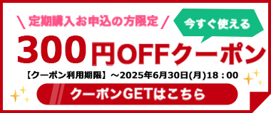 【6/30(月)まで】定期購入お申込の方限定『300円OFFクーポン』配布中！！